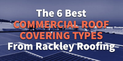 The 6 Best Commercial Roof Covering Types From Rackley Roofing